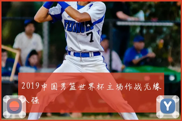 2019中国男篮世界杯主场作战无缘八强
