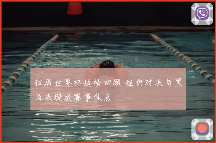 往届世界杯战绩回顾 经典对决与黑马表现成赛事焦点