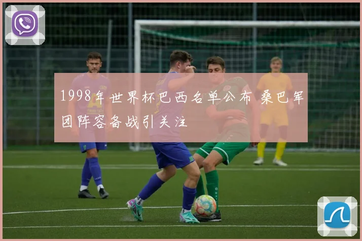 1998年世界杯巴西名单公布 桑巴军团阵容备战引关注