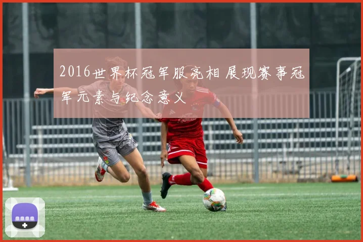 2016世界杯冠军服亮相 展现赛事冠军元素与纪念意义