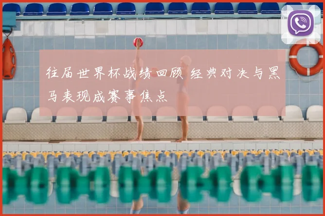 往届世界杯战绩回顾 经典对决与黑马表现成赛事焦点